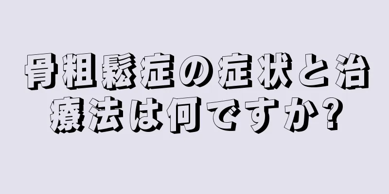 骨粗鬆症の症状と治療法は何ですか?