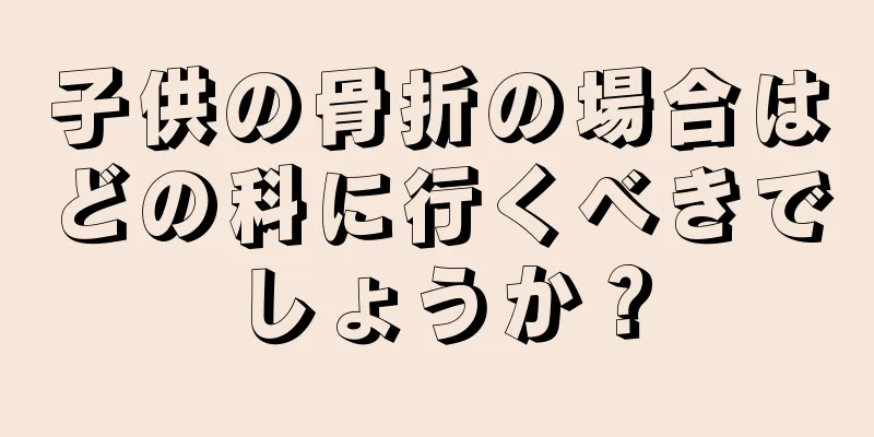 子供の骨折の場合はどの科に行くべきでしょうか？