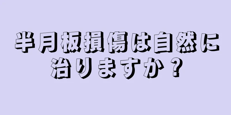 半月板損傷は自然に治りますか？