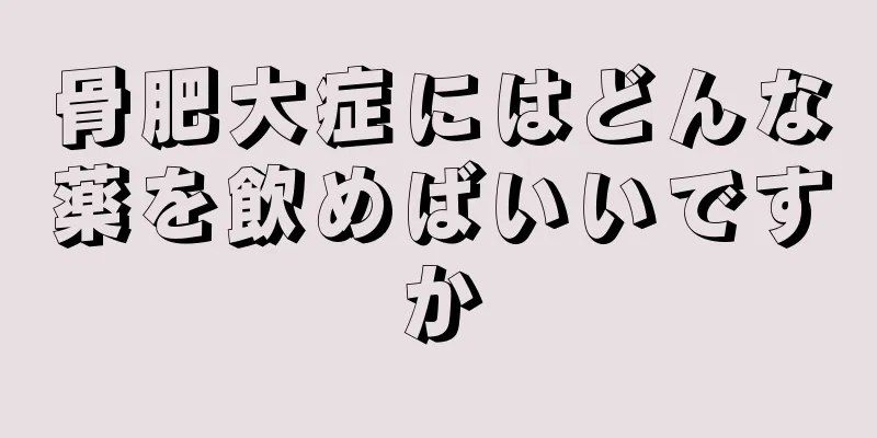骨肥大症にはどんな薬を飲めばいいですか