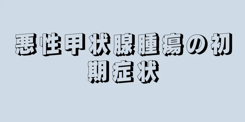 悪性甲状腺腫瘍の初期症状