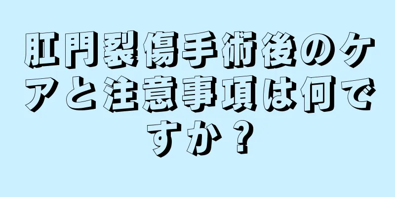 肛門裂傷手術後のケアと注意事項は何ですか？