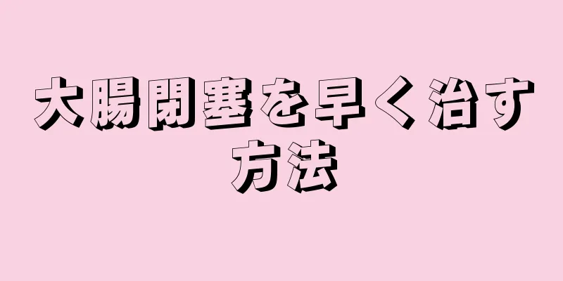 大腸閉塞を早く治す方法