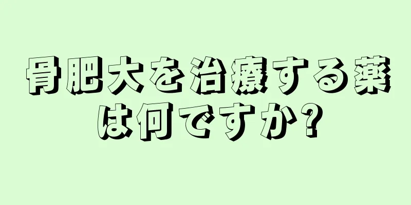 骨肥大を治療する薬は何ですか?