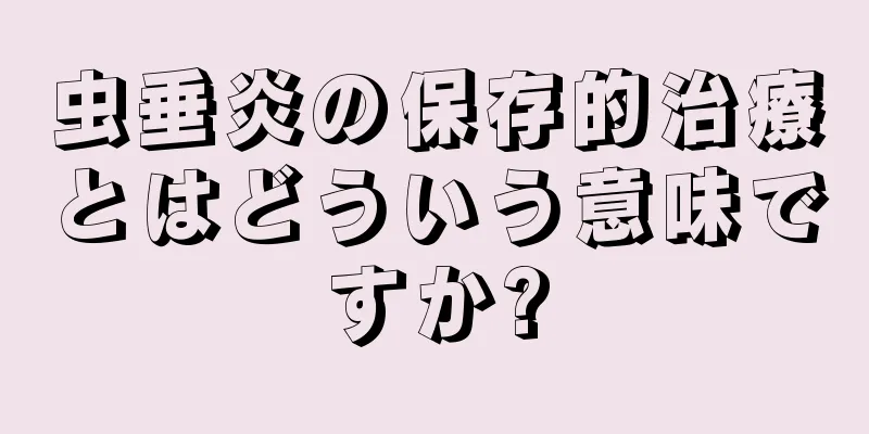 虫垂炎の保存的治療とはどういう意味ですか?