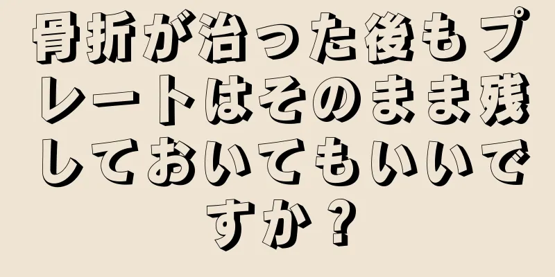 骨折が治った後もプレートはそのまま残しておいてもいいですか？
