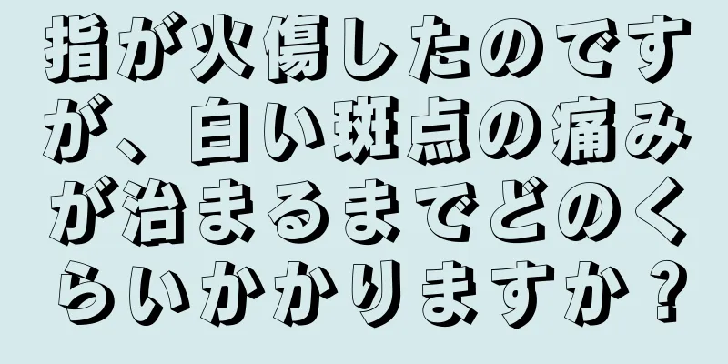 指が火傷したのですが、白い斑点の痛みが治まるまでどのくらいかかりますか？