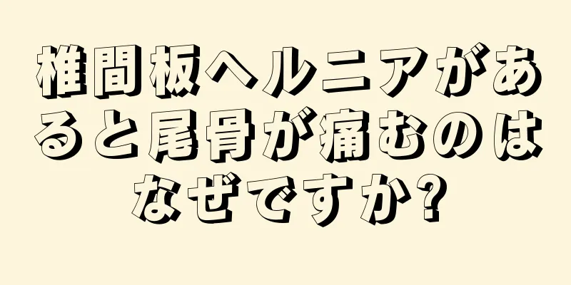 椎間板ヘルニアがあると尾骨が痛むのはなぜですか?