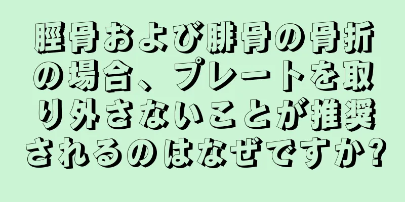 脛骨および腓骨の骨折の場合、プレートを取り外さないことが推奨されるのはなぜですか?