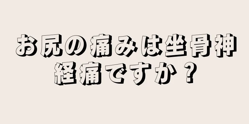 お尻の痛みは坐骨神経痛ですか？
