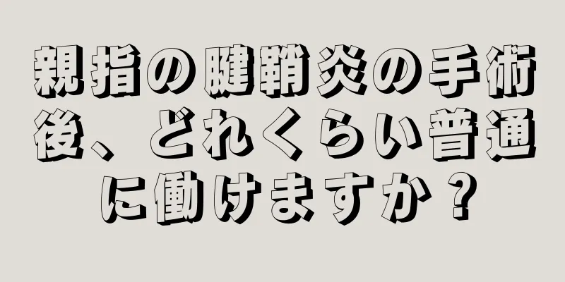 親指の腱鞘炎の手術後、どれくらい普通に働けますか？