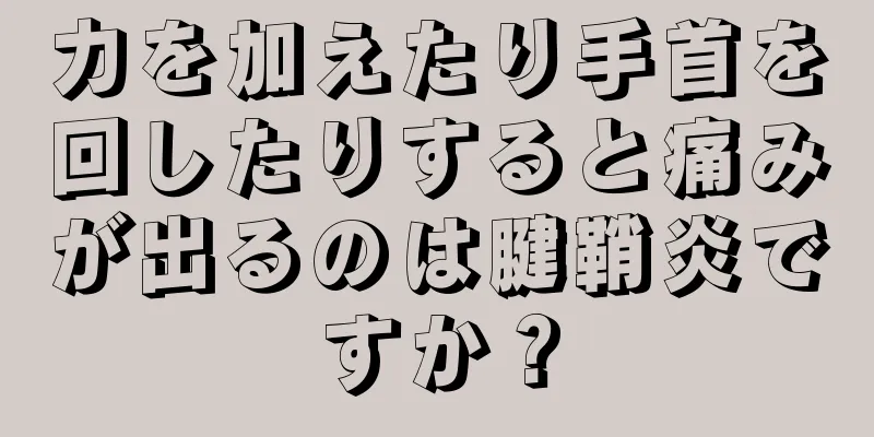 力を加えたり手首を回したりすると痛みが出るのは腱鞘炎ですか？