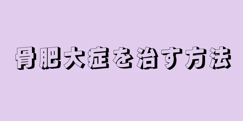 骨肥大症を治す方法