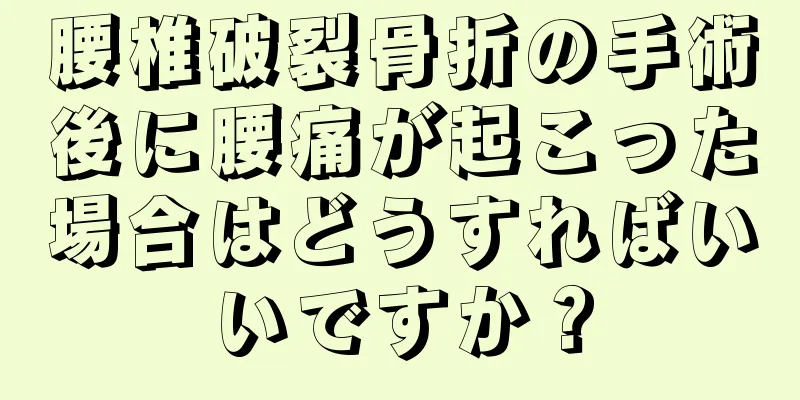 腰椎破裂骨折の手術後に腰痛が起こった場合はどうすればいいですか？
