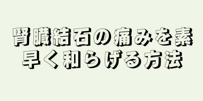 腎臓結石の痛みを素早く和らげる方法