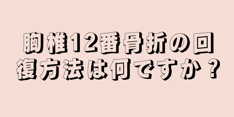 胸椎12番骨折の回復方法は何ですか？