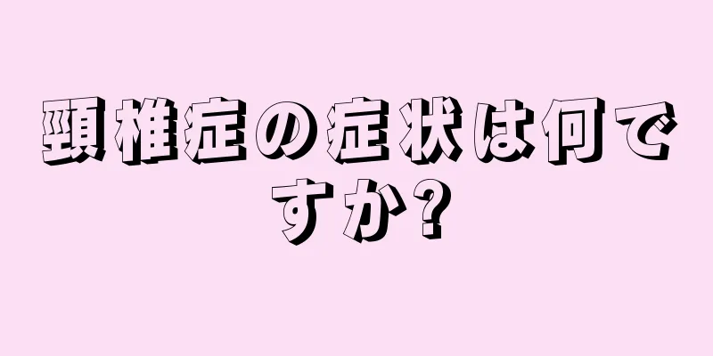 頸椎症の症状は何ですか?