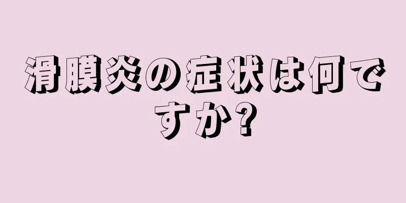 滑膜炎の症状は何ですか?