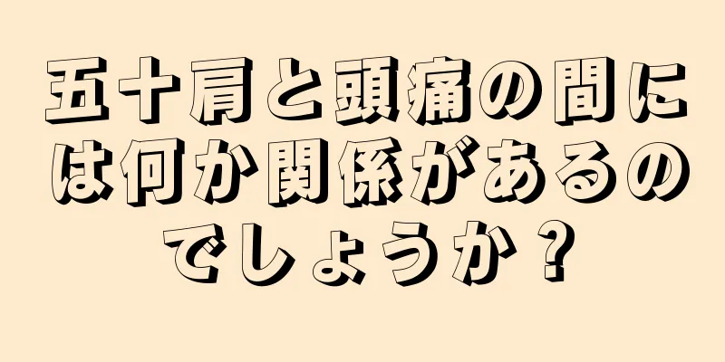 五十肩と頭痛の間には何か関係があるのでしょうか？