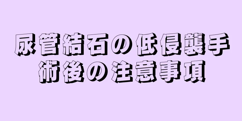 尿管結石の低侵襲手術後の注意事項