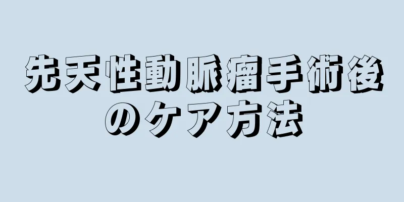 先天性動脈瘤手術後のケア方法