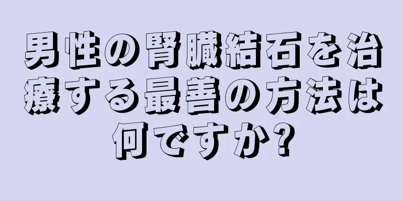 男性の腎臓結石を治療する最善の方法は何ですか?