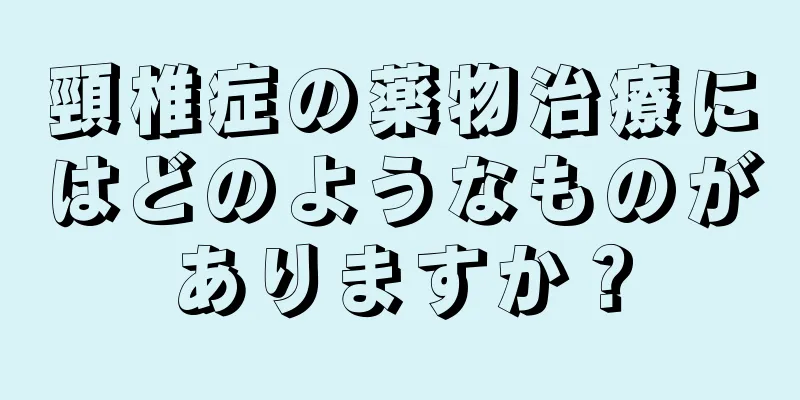 頸椎症の薬物治療にはどのようなものがありますか？