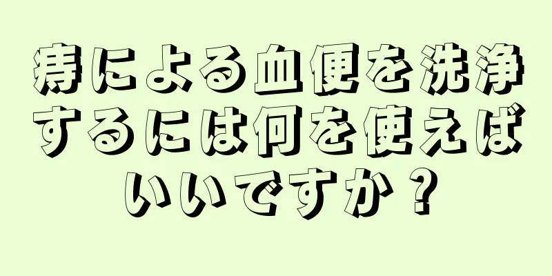 痔による血便を洗浄するには何を使えばいいですか？