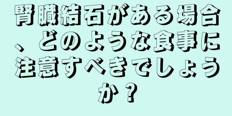 腎臓結石がある場合、どのような食事に注意すべきでしょうか？