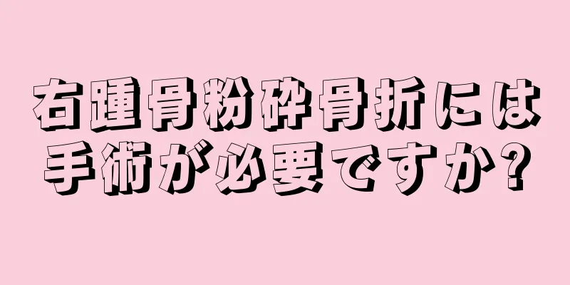 右踵骨粉砕骨折には手術が必要ですか?