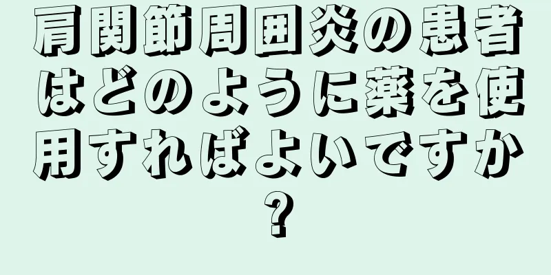 肩関節周囲炎の患者はどのように薬を使用すればよいですか?