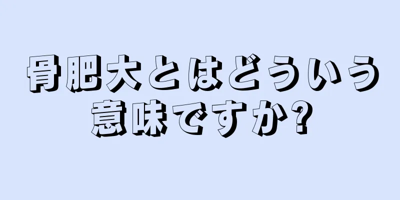 骨肥大とはどういう意味ですか?