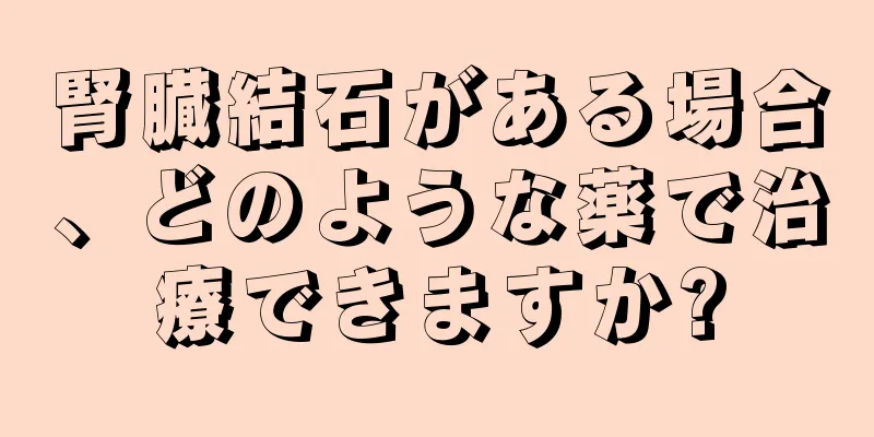 腎臓結石がある場合、どのような薬で治療できますか?