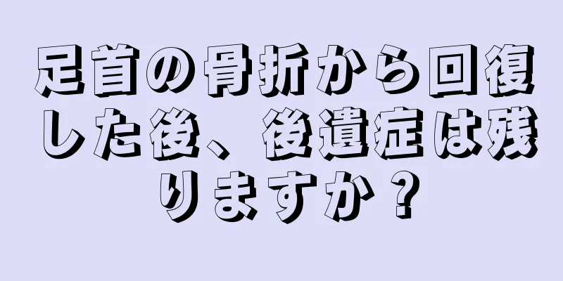足首の骨折から回復した後、後遺症は残りますか？