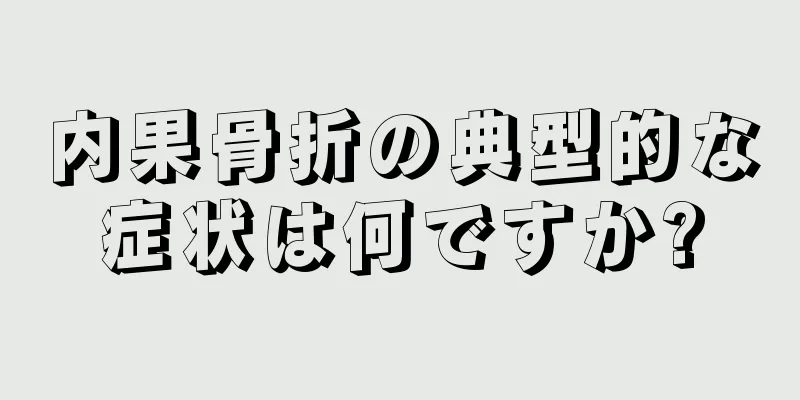 内果骨折の典型的な症状は何ですか?