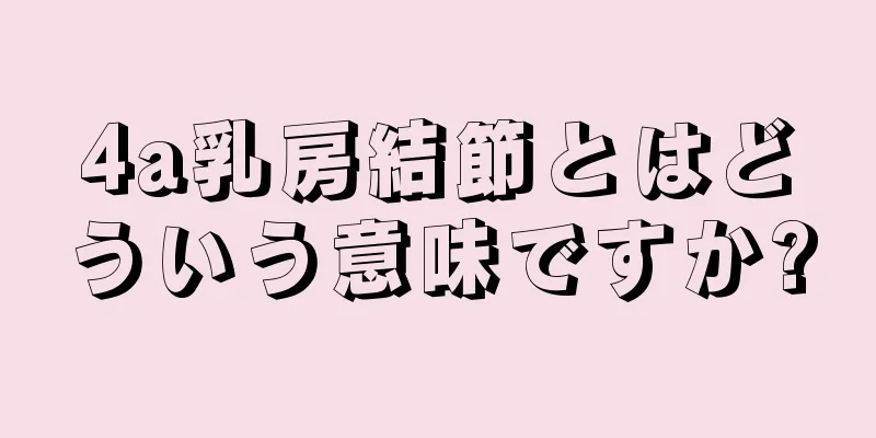 4a乳房結節とはどういう意味ですか?