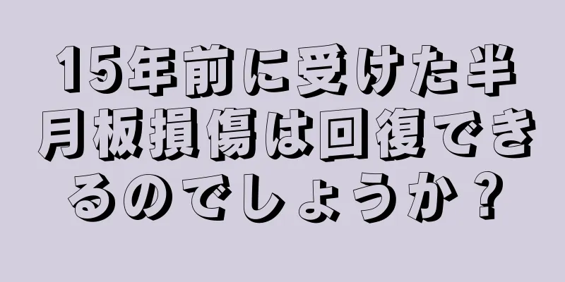 15年前に受けた半月板損傷は回復できるのでしょうか？