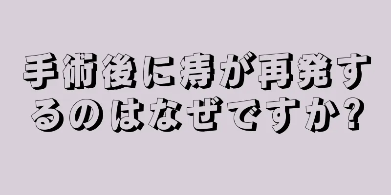 手術後に痔が再発するのはなぜですか?