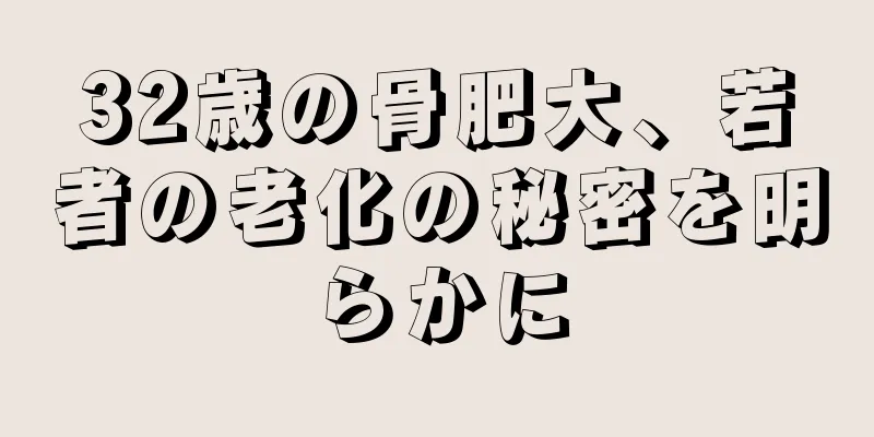 32歳の骨肥大、若者の老化の秘密を明らかに