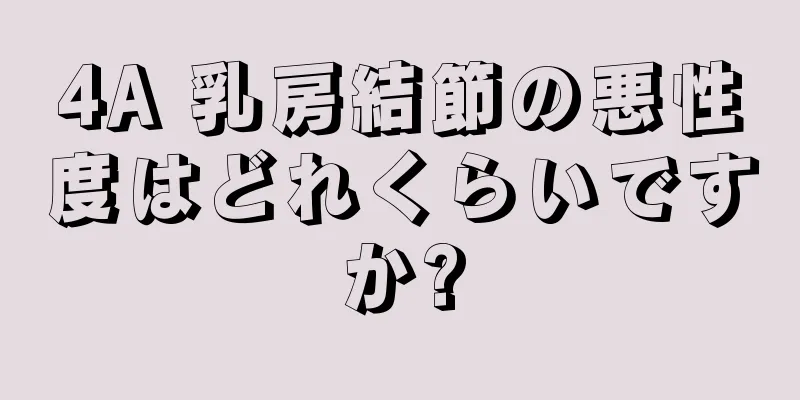 4A 乳房結節の悪性度はどれくらいですか?