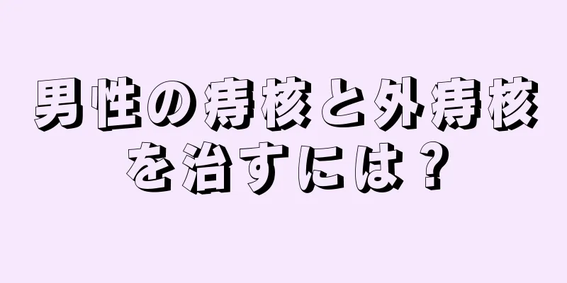 男性の痔核と外痔核を治すには？