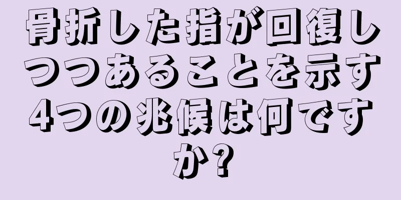 骨折した指が回復しつつあることを示す4つの兆候は何ですか?