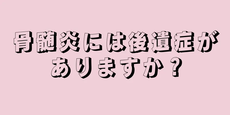 骨髄炎には後遺症がありますか？