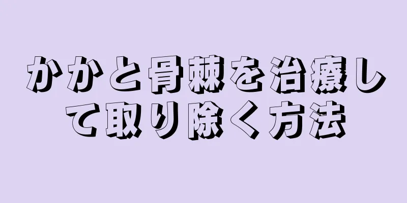 かかと骨棘を治療して取り除く方法