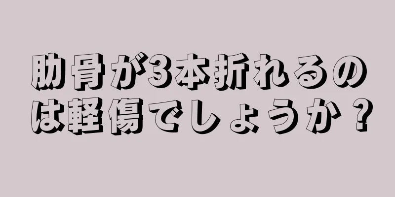 肋骨が3本折れるのは軽傷でしょうか？