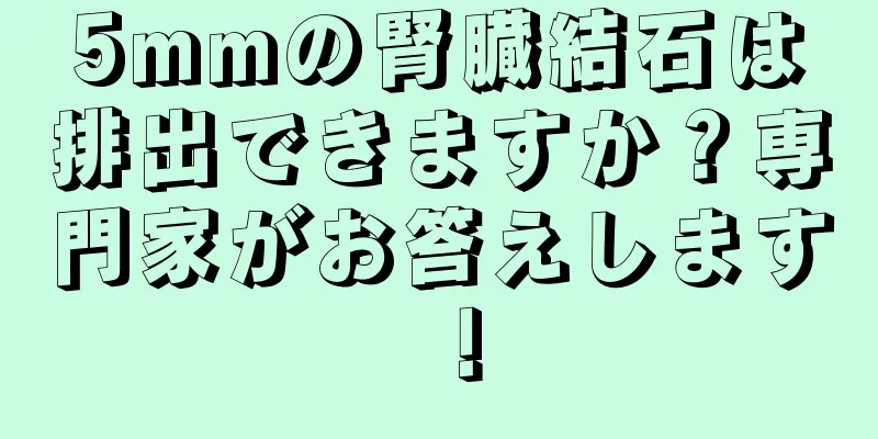 5mmの腎臓結石は排出できますか？専門家がお答えします！