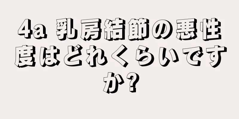 4a 乳房結節の悪性度はどれくらいですか?