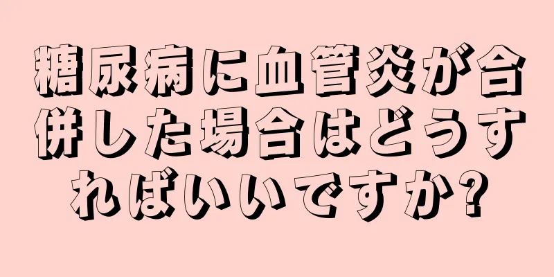 糖尿病に血管炎が合併した場合はどうすればいいですか?