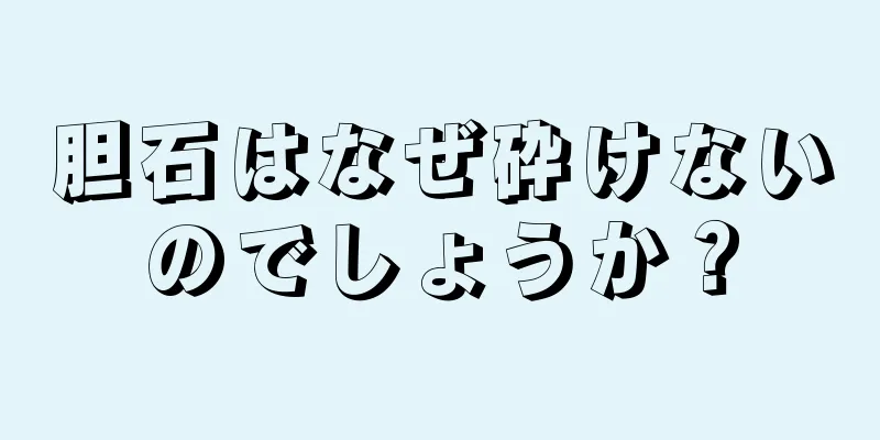 胆石はなぜ砕けないのでしょうか？