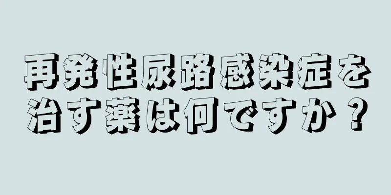 再発性尿路感染症を治す薬は何ですか？